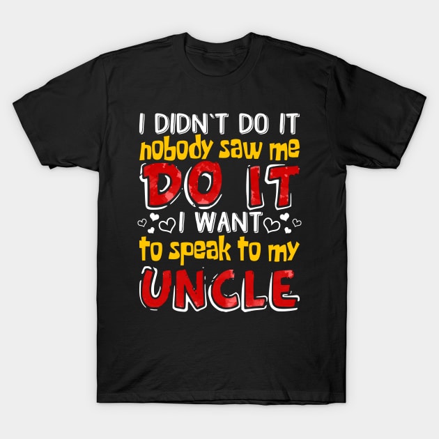 I Didn_t Do It I Want To Speak To My Uncle T-Shirt by Terryeare